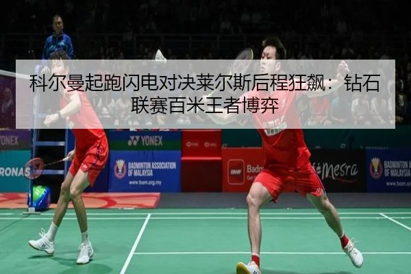 科尔曼起跑闪电对决莱尔斯后程狂飙：钻石联赛百米王者博弈