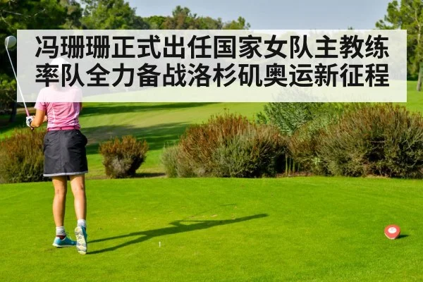 冯珊珊正式出任国家女队主教练 率队全力备战洛杉矶奥运新征程