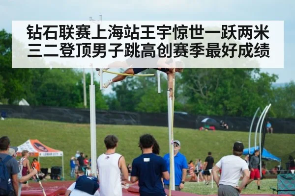 钻石联赛上海站王宇惊世一跃两米三二登顶男子跳高创赛季最好成绩